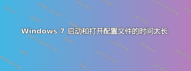 Windows 7 启动和打开配置文件的时间太长