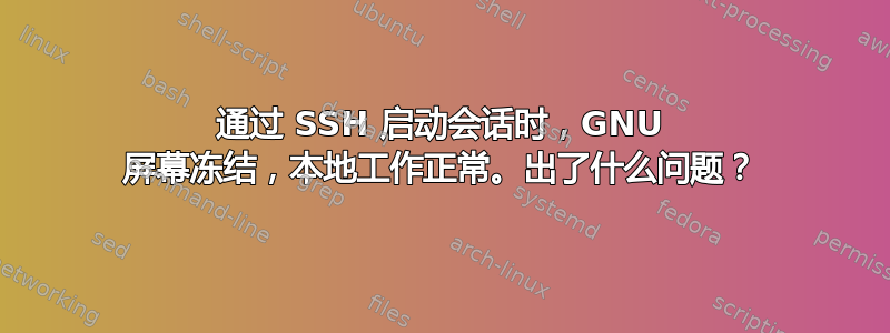 通过 SSH 启动会话时，GNU 屏幕冻结，本地工作正常。出了什么问题？