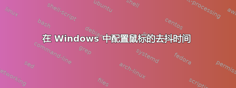 在 Windows 中配置鼠标的去抖时间