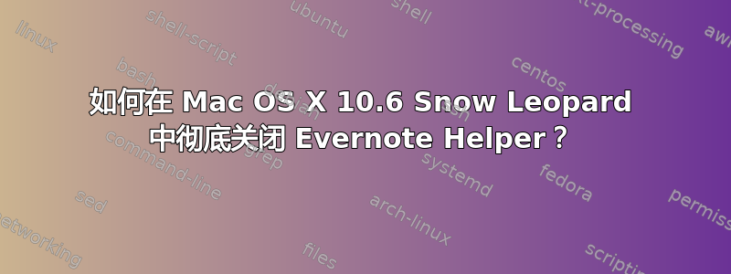 如何在 Mac OS X 10.6 Snow Leopard 中彻底关闭 Evernote Helper？