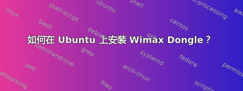 如何在 Ubuntu 上安装 Wimax Dongle？