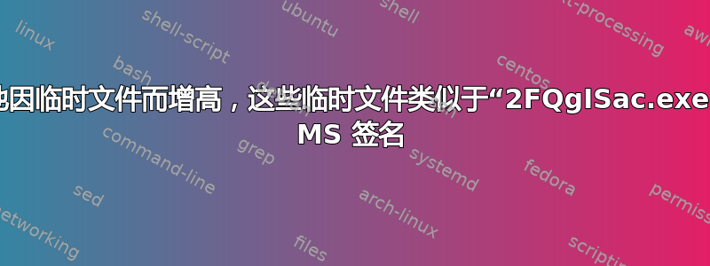 磁盘活动周期性地因临时文件而增高，这些临时文件类似于“2FQgISac.exe.part”，并且由 MS 签名
