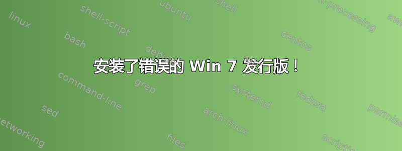 安装了错误的 Win 7 发行版！