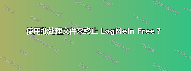 使用批处理文件来终止 LogMeIn Free？