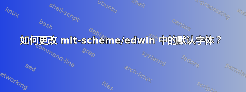 如何更改 mit-scheme/edwin 中的默认字体？