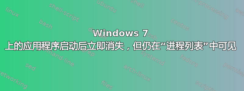 Windows 7 上的应用程序启动后立即消失，但仍在“进程列表”中可见