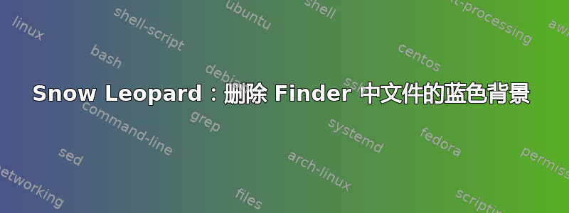 Snow Leopard：删除 Finder 中文件的蓝色背景