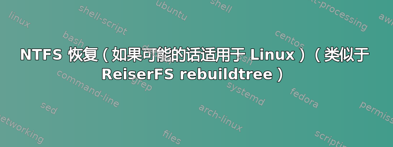 NTFS 恢复（如果可能的话适用于 Linux）（类似于 ReiserFS rebuildtree）