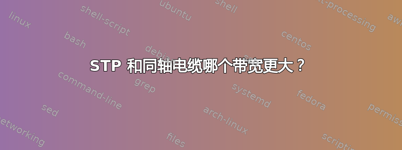 STP 和同轴电缆哪个带宽更大？