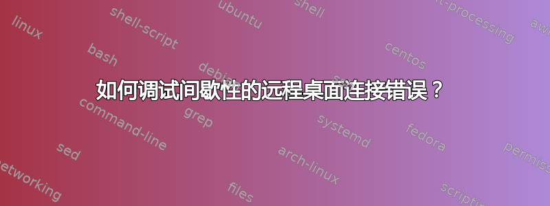 如何调试间歇性的远程桌面连接错误？