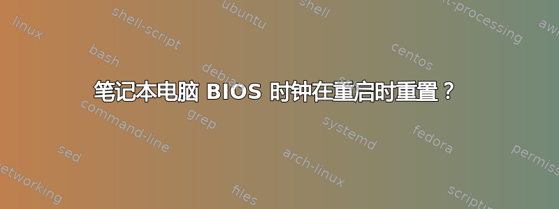 笔记本电脑 BIOS 时钟在重启时重置？