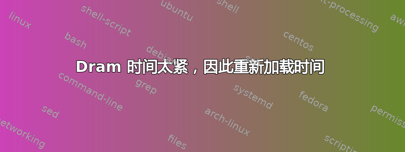 Dram 时间太紧，因此重新加载时间