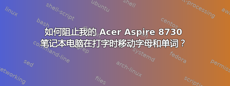 如何阻止我的 Acer Aspire 8730 笔记本电脑在打字时移动字母和单词？