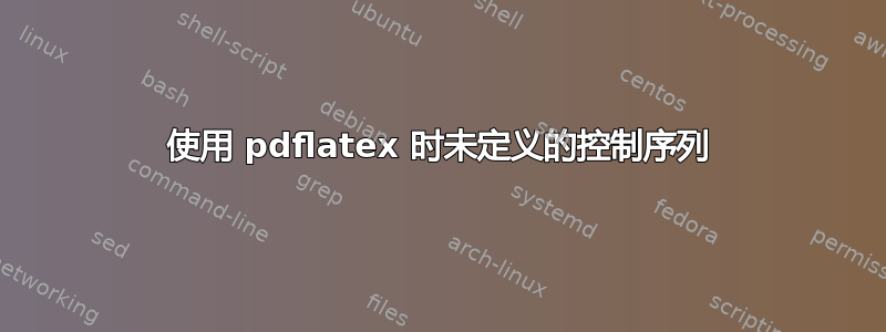 使用 pdflatex 时未定义的控制序列