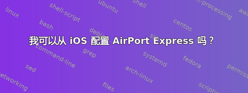 我可以从 iOS 配置 AirPort Express 吗？