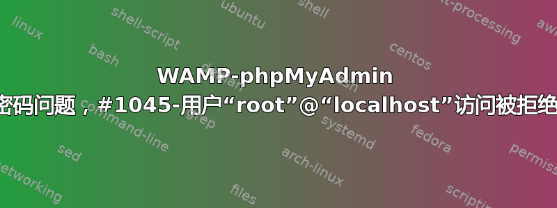 WAMP-phpMyAdmin 密码问题，#1045-用户“root”@“localhost”访问被拒绝