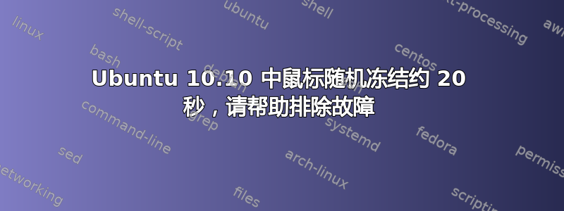 Ubuntu 10.10 中鼠标随机冻结约 20 秒，请帮助排除故障