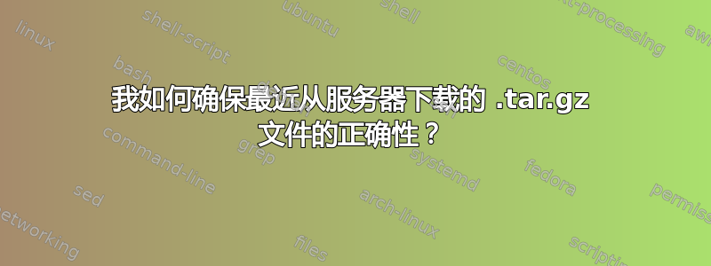 我如何确保最近从服务器下载的 .tar.gz 文件的正确性？