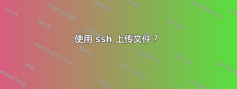 使用 ssh 上传文件？