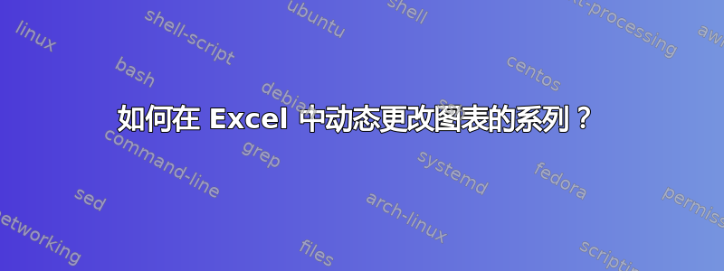 如何在 Excel 中动态更改图表的系列？