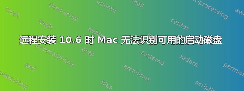 远程安装 10.6 时 Mac 无法识别可用的启动磁盘