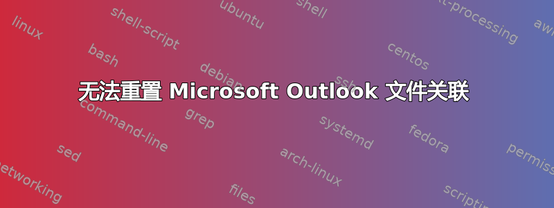 无法重置 Microsoft Outlook 文件关联