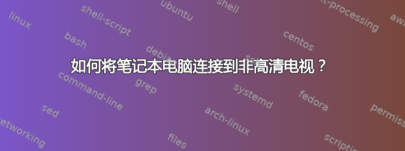 如何将笔记本电脑连接到非高清电视？