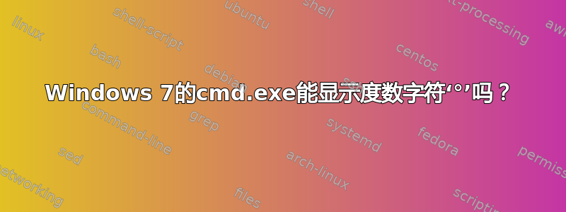 Windows 7的cmd.exe能显示度数字符‘°’吗？