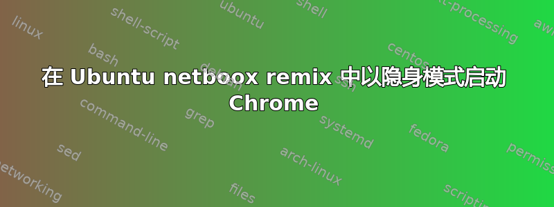 在 Ubuntu netboox remix 中以隐身模式启动 Chrome