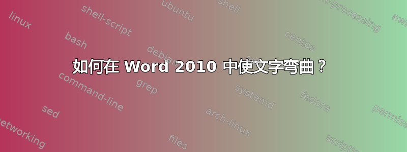 如何在 Word 2010 中使文字弯曲？