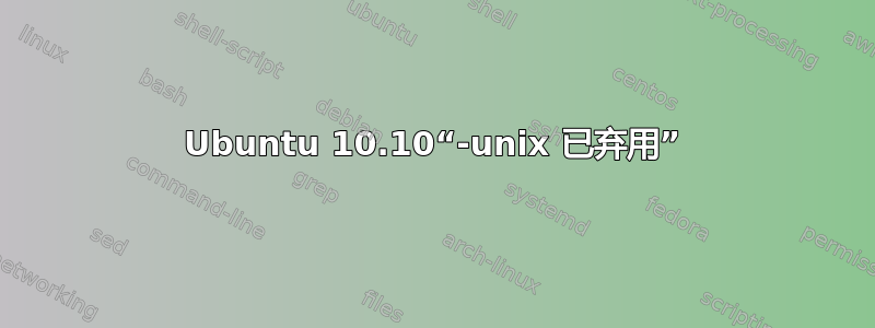 Ubuntu 10.10“-unix 已弃用”