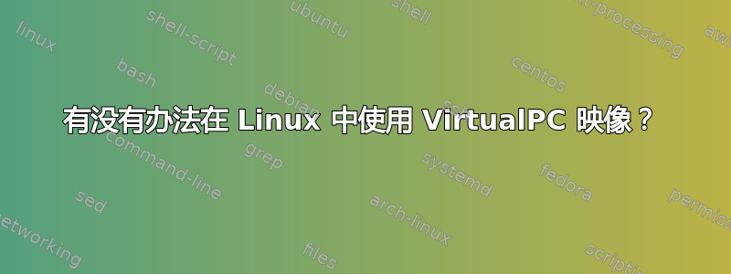 有没有办法在 Linux 中使用 VirtualPC 映像？