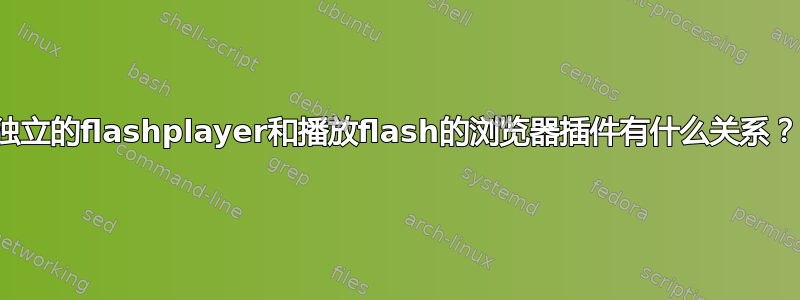 独立的flashplayer和播放flash的浏览器插件有什么关系？