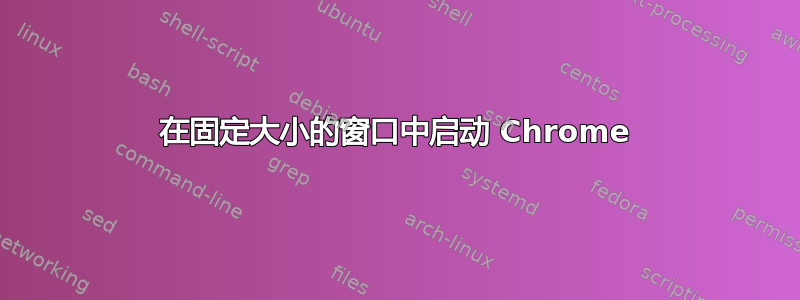 在固定大小的窗口中启动 Chrome