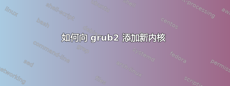 如何向 grub2 添加新内核