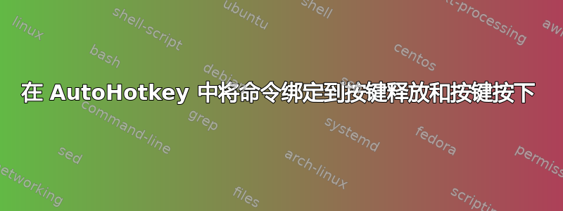 在 AutoHotkey 中将命令绑定到按键释放和按键按下