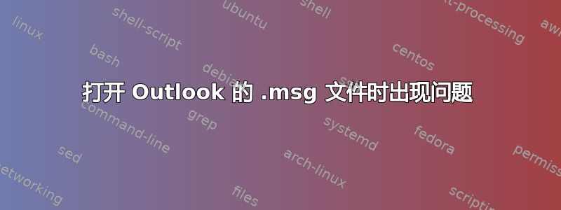 打开 Outlook 的 .msg 文件时出现问题