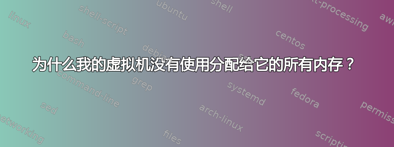 为什么我的虚拟机没有使用分配给它的所有内存？