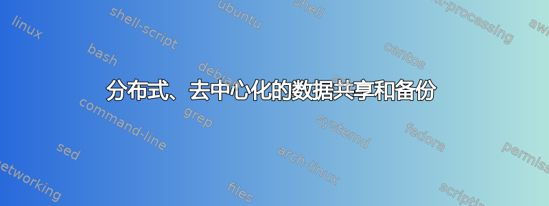 分布式、去中心化的数据共享和备份