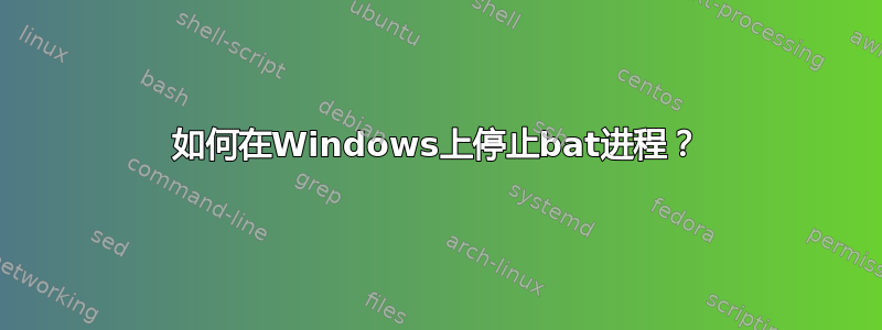 如何在Windows上停止bat进程？