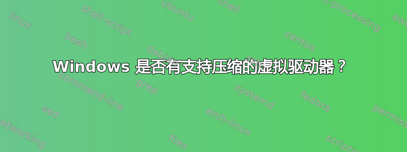 Windows 是否有支持压缩的虚拟驱动器？