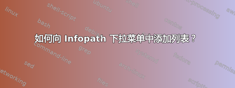 如何向 Infopath 下拉菜单中添加列表？