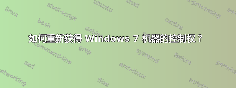 如何重新获得 Windows 7 机器的控制权？