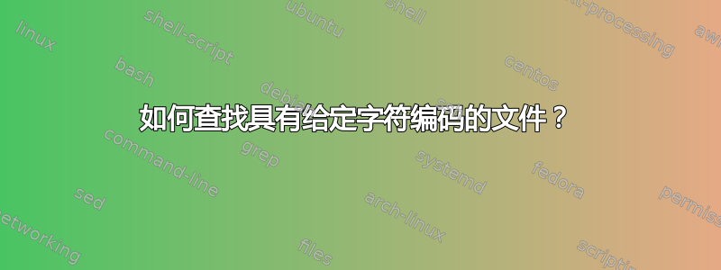 如何查找具有给定字符编码的文件？