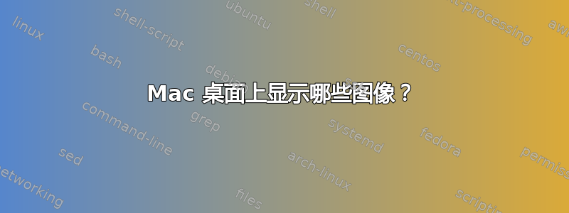 Mac 桌面上显示哪些图像？