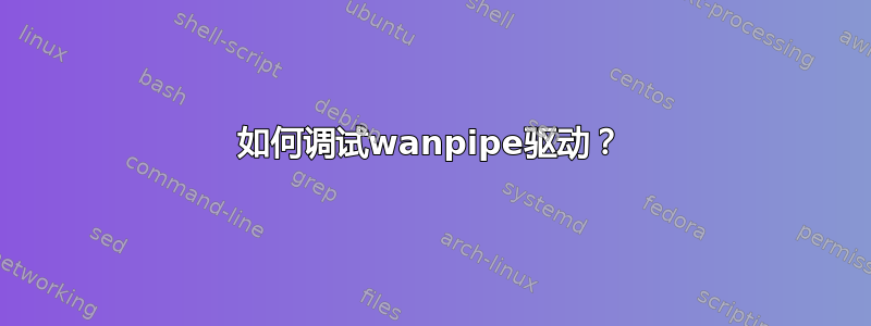 如何调试wanpipe驱动？