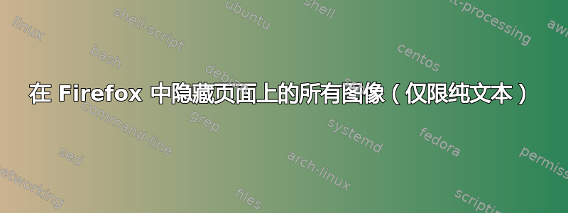 在 Firefox 中隐藏页面上的所有图像（仅限纯文本）