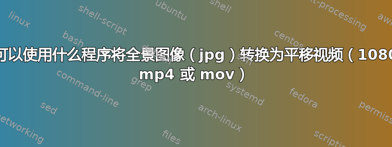 我可以使用什么程序将全景图像（jpg）转换为平移视频（1080p mp4 或 mov）