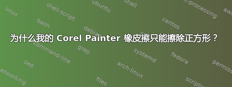 为什么我的 Corel Painter 橡皮擦只能擦除正方形？