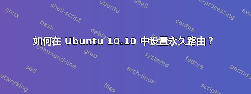 如何在 Ubuntu 10.10 中设置永久路由？